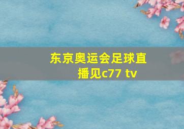 东京奥运会足球直播见c77 tv